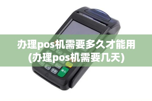 办理pos机需要多久才能用(办理pos机需要几天) 办理pos机需要多久才能用(办理pos机需要几天)