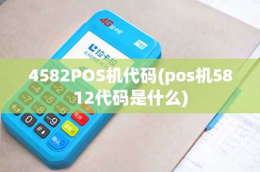 4582POS机代码(pos机5812代码是什么) 4582POS机代码(pos机5812代码是什么)