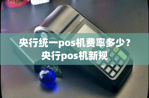 央行统一pos机费率多少?央行pos机新规 央行统一pos机费率多少?央行pos机新规