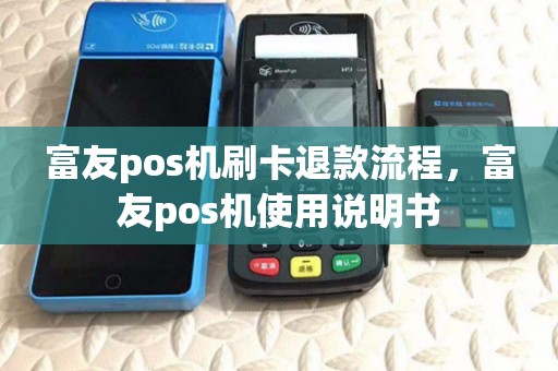 富友pos机刷卡退款流程,富友pos机使用说明书 富友pos机刷卡退款流程,富友pos机使用说明书