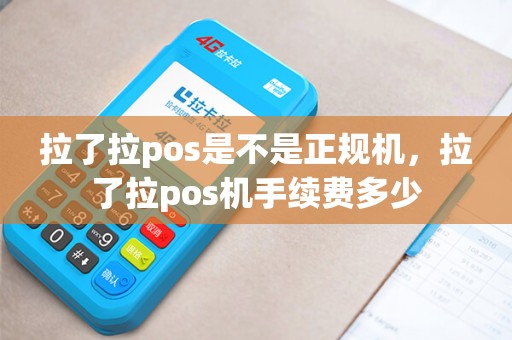 拉了拉pos是不是正规机,拉了拉pos机手续费多少 拉了拉pos是不是正规机,拉了拉pos机手续费多少