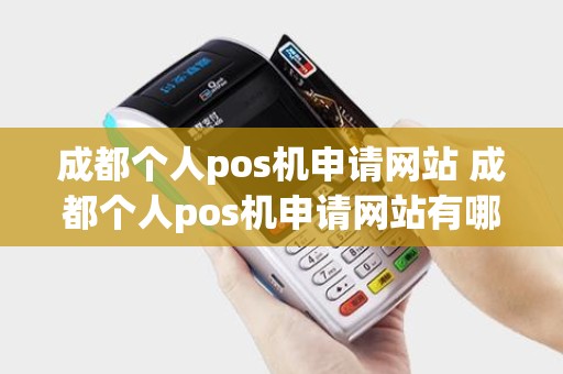 成都个人pos机申请网站 成都个人pos机申请网站有哪些 成都个人pos机申请网站 成都个人pos机申请网站有哪些