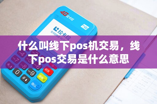 什么叫线下pos机交易,线下pos交易是什么意思 什么叫线下pos机交易,线下pos交易是什么意思
