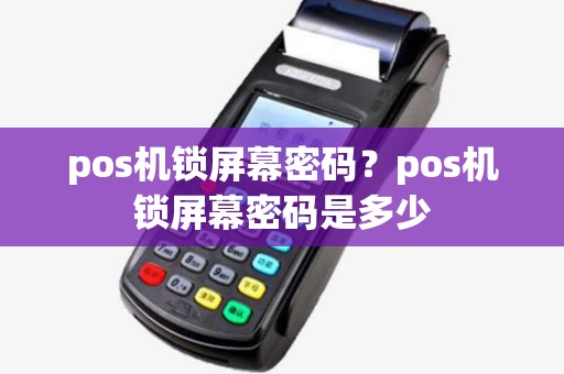 pos机锁屏幕密码?pos机锁屏幕密码是多少 pos机锁屏幕密码?pos机锁屏幕密码是多少