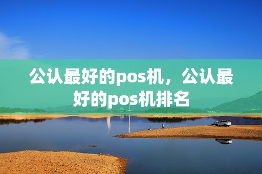 公认最好的pos机,公认最好的pos机排名 公认最好的pos机,公认最好的pos机排名