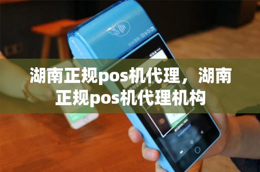 湖南正规pos机代理,湖南正规pos机代理机构 湖南正规pos机代理,湖南正规pos机代理机构
