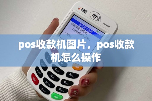 pos收款机图片,pos收款机怎么操作 pos收款机图片,pos收款机怎么操作