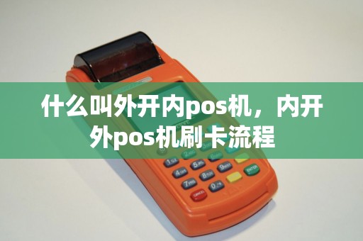 什么叫外开内pos机,内开外pos机刷卡流程 什么叫外开内pos机,内开外pos机刷卡流程