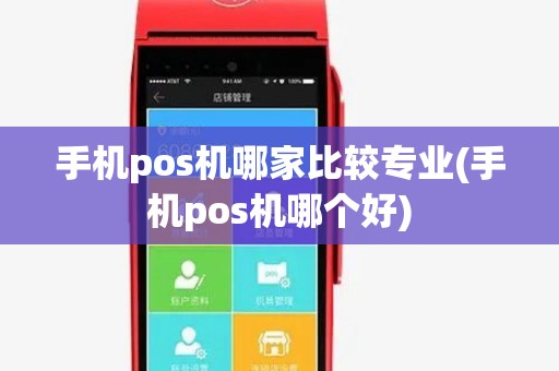 手机pos机哪家比较专业(手机pos机哪个好) 手机pos机哪家比较专业(手机pos机哪个好)