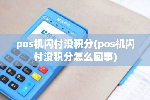 pos机闪付没积分(pos机闪付没积分怎么回事) pos机闪付没积分(pos机闪付没积分怎么回事)