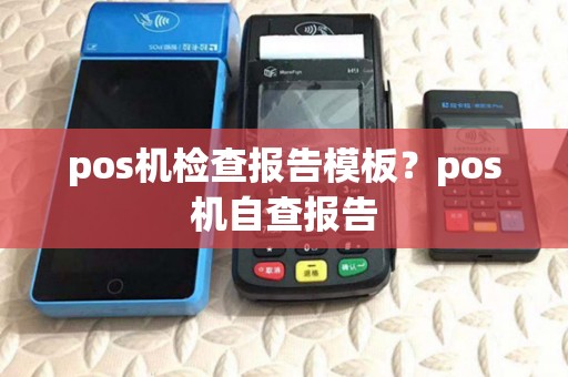 pos机检查报告模板?pos机自查报告 pos机检查报告模板?pos机自查报告