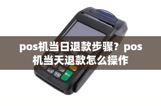 pos机当日退款步骤?pos机当天退款怎么操作 pos机当日退款步骤?pos机当天退款怎么操作