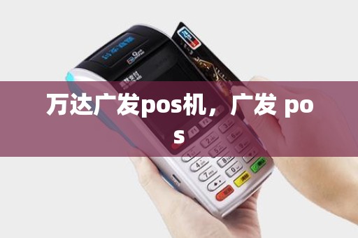 万达广发pos机,广发 pos 万达广发pos机,广发 pos