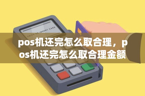pos机还完怎么取合理,pos机还完怎么取合理金额 pos机还完怎么取合理,pos机还完怎么取合理金额