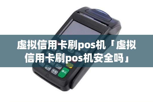 虚拟信用卡刷pos机「虚拟信用卡刷pos机安全吗」 虚拟信用卡刷pos机「虚拟信用卡刷pos机安全吗」