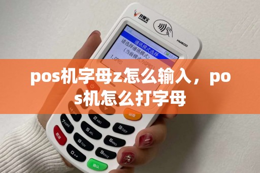 pos机字母z怎么输入,pos机怎么打字母 pos机字母z怎么输入,pos机怎么打字母