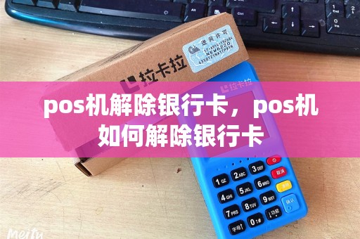 pos机解除银行卡,pos机如何解除银行卡 pos机解除银行卡,pos机如何解除银行卡