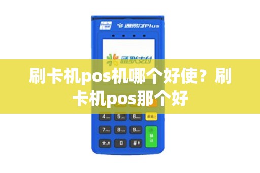 刷卡机pos机哪个好使?刷卡机pos那个好 刷卡机pos机哪个好使?刷卡机pos那个好