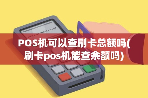 POS机可以查刷卡总额吗(刷卡pos机能查余额吗) POS机可以查刷卡总额吗(刷卡pos机能查余额吗)