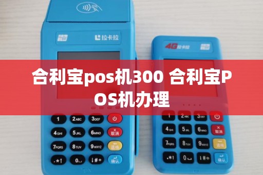 合利宝pos机300 合利宝POS机办理 合利宝pos机300 合利宝POS机办理