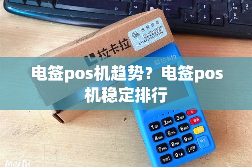 电签pos机趋势?电签pos机稳定排行 电签pos机趋势?电签pos机稳定排行