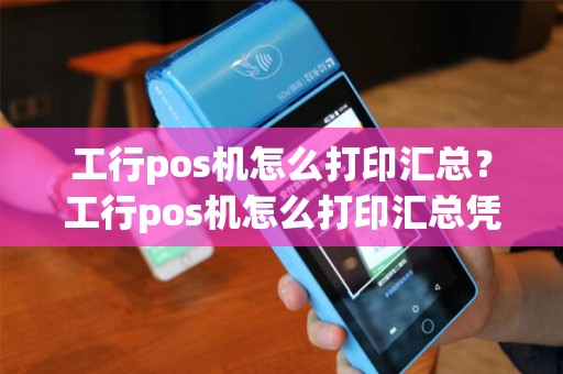 工行pos机怎么打印汇总?工行pos机怎么打印汇总凭证 工行pos机怎么打印汇总?工行pos机怎么打印汇总凭证