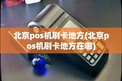 北京pos机刷卡地方(北京pos机刷卡地方在哪) 北京pos机刷卡地方(北京pos机刷卡地方在哪)
