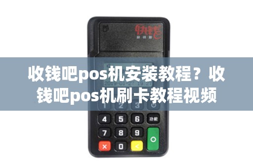 收钱吧pos机安装教程?收钱吧pos机刷卡教程视频 收钱吧pos机安装教程?收钱吧pos机刷卡教程视频