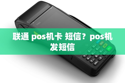 联通 pos机卡 短信?pos机发短信 联通 pos机卡 短信?pos机发短信