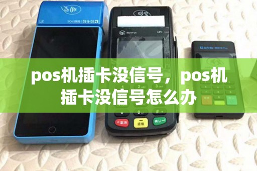 pos机插卡没信号,pos机插卡没信号怎么办 pos机插卡没信号,pos机插卡没信号怎么办