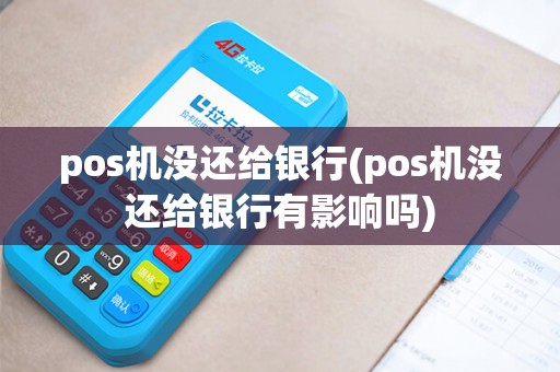 pos机没还给银行(pos机没还给银行有影响吗) pos机没还给银行(pos机没还给银行有影响吗)