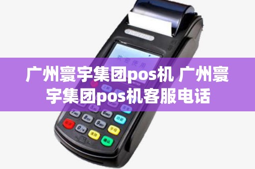 广州寰宇集团pos机 广州寰宇集团pos机客服电话 广州寰宇集团pos机 广州寰宇集团pos机客服电话