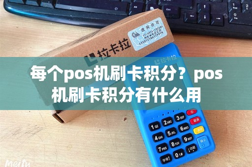 每个pos机刷卡积分?pos机刷卡积分有什么用 每个pos机刷卡积分?pos机刷卡积分有什么用