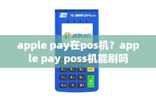 apple pay在pos机?apple pay poss机能刷吗 apple pay在pos机?apple pay poss机能刷吗