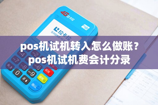 pos机试机转入怎么做账?pos机试机费会计分录 pos机试机转入怎么做账?pos机试机费会计分录
