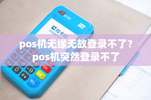 pos机无缘无故登录不了?pos机突然登录不了 pos机无缘无故登录不了?pos机突然登录不了
