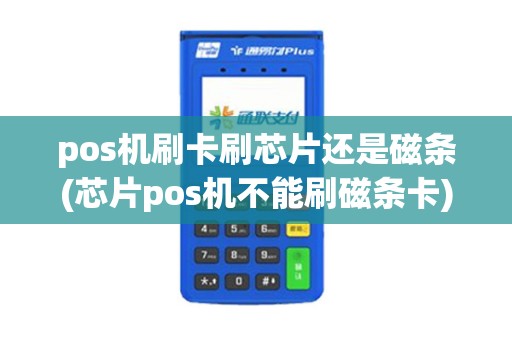 pos机刷卡刷芯片还是磁条(芯片pos机不能刷磁条卡) pos机刷卡刷芯片还是磁条(芯片pos机不能刷磁条卡)