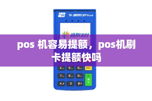 pos 机容易提额,pos机刷卡提额快吗 pos 机容易提额,pos机刷卡提额快吗