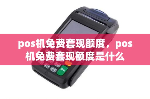 pos机免费套现额度,pos机免费套现额度是什么 pos机免费套现额度,pos机免费套现额度是什么