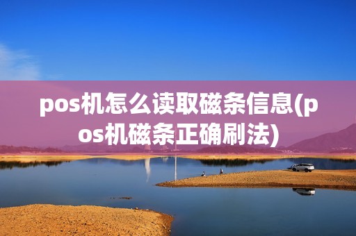 pos机怎么读取磁条信息(pos机磁条正确刷法) pos机怎么读取磁条信息(pos机磁条正确刷法)
