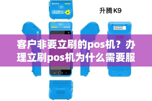 客户非要立刷的pos机?办理立刷pos机为什么需要服务费 客户非要立刷的pos机?办理立刷pos机为什么需要服务费