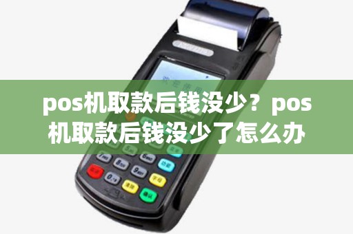 pos机取款后钱没少?pos机取款后钱没少了怎么办 pos机取款后钱没少?pos机取款后钱没少了怎么办