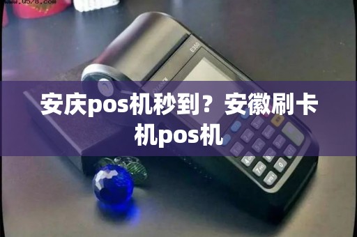 安庆pos机秒到?安徽刷卡机pos机 安庆pos机秒到?安徽刷卡机pos机