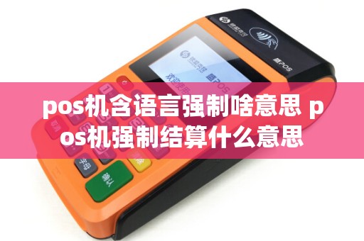 pos机含语言强制啥意思 pos机强制结算什么意思 pos机含语言强制啥意思 pos机强制结算什么意思