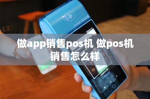做app销售pos机 做pos机销售怎么样 做app销售pos机 做pos机销售怎么样