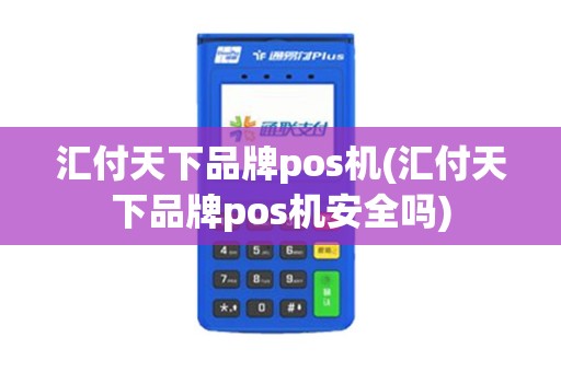 汇付天下品牌pos机(汇付天下品牌pos机安全吗) 汇付天下品牌pos机(汇付天下品牌pos机安全吗)
