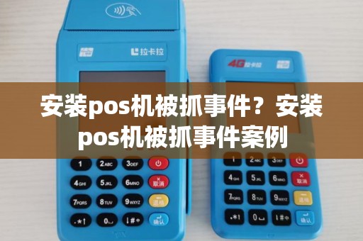 安装pos机被抓事件?安装pos机被抓事件案例 安装pos机被抓事件?安装pos机被抓事件案例