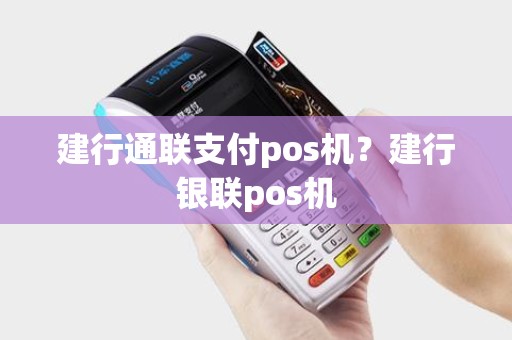 建行通联支付pos机?建行银联pos机 建行通联支付pos机?建行银联pos机