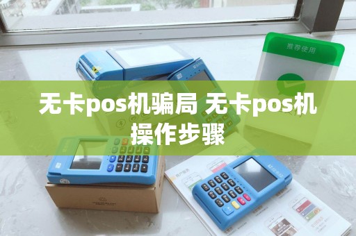 无卡pos机骗局 无卡pos机操作步骤 无卡pos机骗局 无卡pos机操作步骤