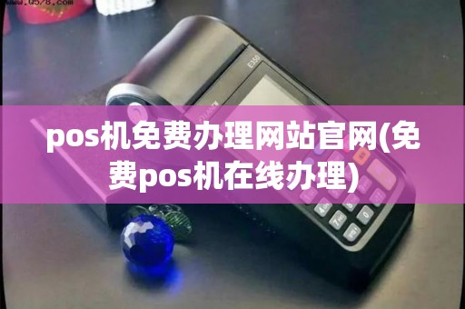 pos机免费办理网站官网(免费pos机在线办理) pos机免费办理网站官网(免费pos机在线办理)